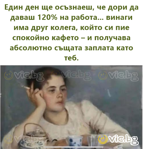 Един ден ще осъзнаеш, че дори да даваш 120% на работа... винаги има друг колега, който си пие спокойно кафето – и получава абсолютно същата заплата като теб.