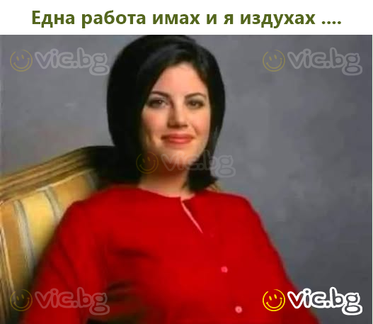 Една работа имах и я издухах ....