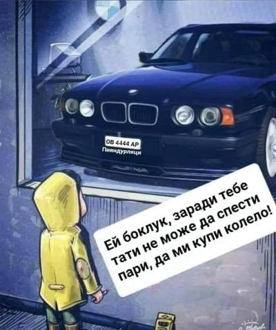 Ей боклук, заради тебе	тати не може да спести	пари, да ми купи колело!