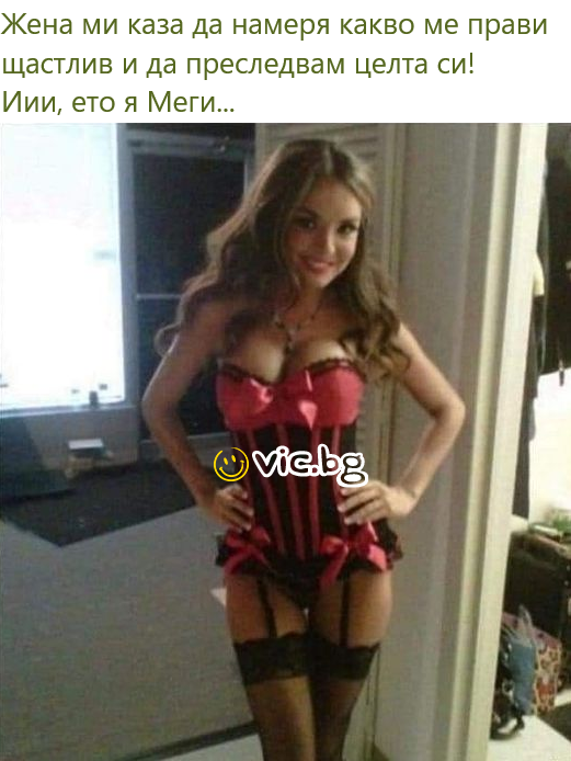 Жена ми каза да намеря какво ме прави щастлив и да преследвам целта си! Иии, ето я Меги...