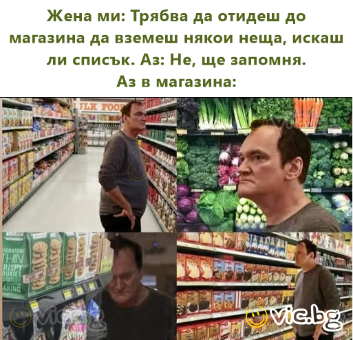 Жена ми: Трябва да отидеш до магазина да вземеш някои неща, искаш ли списък. Аз: Не, ще запомня.  Аз в магазина:
