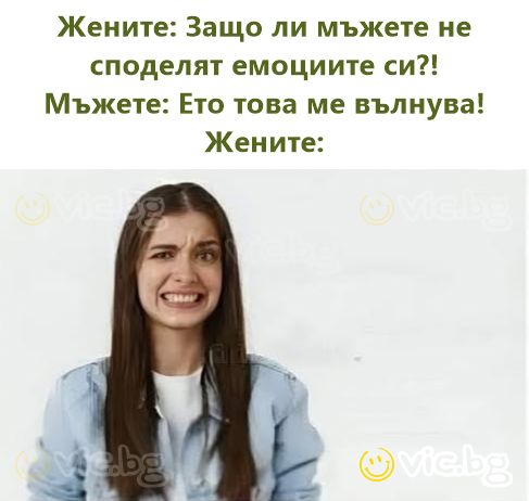 Жените: Защо ли мъжете не споделят емоциите си?! Мъжете: Ето това ме вълнува! Жените: