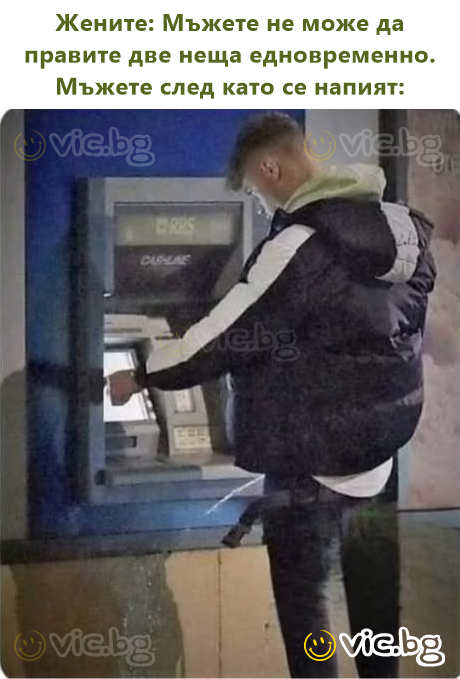 Жените: Мъжете не може да правите две неща едновременно. Мъжете след като се напият: