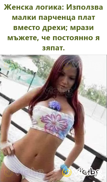 Женска логика: Използва малки парченца плат вместо дрехи; мрази мъжете, че постоянно я зяпат.