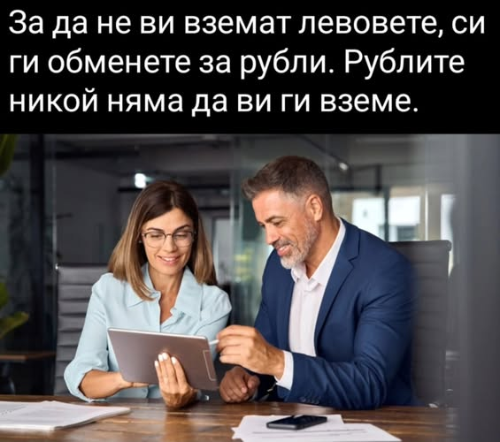 За да не ви вземат левовете, си ги обменете за рубли. Рублите никой няма да ви ги вземе.   