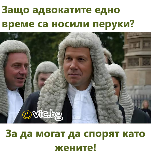 Защо адвокатите едно	време са носили перуки? За да могат да спорят като жените!