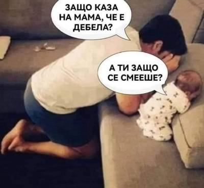 - Защо каза на мама, че е дебела? - А ти защо се смееше?