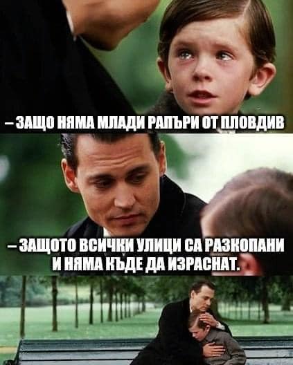 - Защо няма млади рапъри от Пловдив и Варна? - Защото всички улици са разкопани и няма къде да израстнат ...