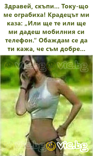 Здравей, скъпи... Току-що ме ограбиха! Крадецът ми каза: „Или ще те или ще ми дадеш мобилния си телефон.“ Обаждам се да ти кажа, че съм добре...