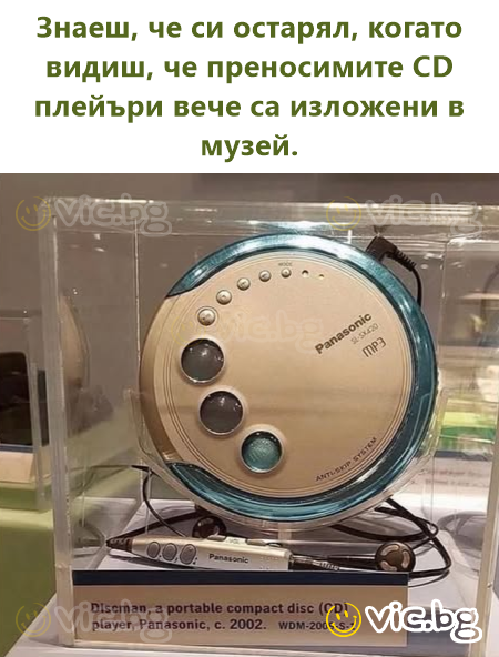 Знаеш, че си остарял, когато видиш, че преносимите CD плейъри вече са изложени в музей.