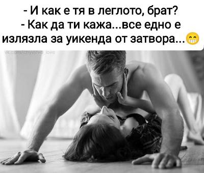 - И как е тя в леглото, брат? - Как да ти кажа... все едно е излязла за уикенда от затвора...