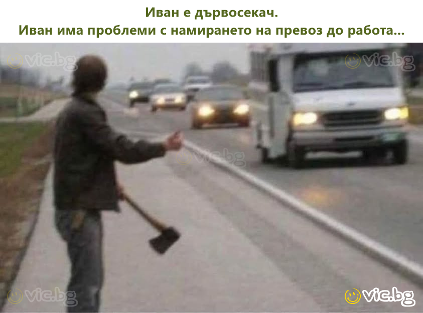 Иван е дървосекач. Иван има проблеми с намирането на превоз до работа...