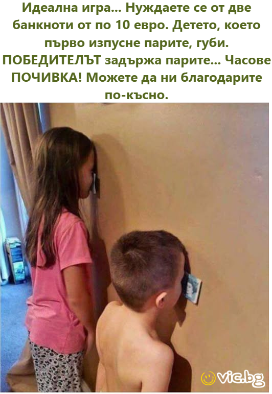 Идеална игра... Нуждаете се от две банкноти от по 10 евро. Детето, което първо изпусне парите, губи. ПОБЕДИТЕЛТТ задържа парите... Часове ПОЧИВКА! Можете да ни благодарите по-късно.