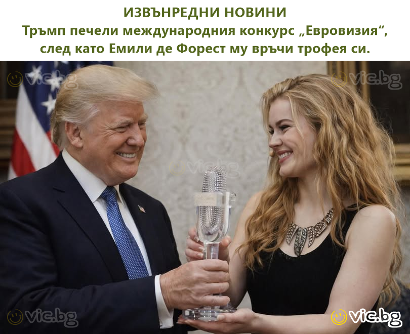 ИЗВЪНРЕДНИ НОВИНИ Тръмп печели международния конкурс „Евровизия“, след като Емили де Форест му връчи трофея си.