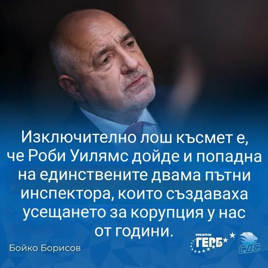 Изключително лош късмет е, че Роби Уилямс дойде и попадна на единствените двама ПЪТНИ инспектора, които създаваха усещането за корупция у нас ОТ ГОДИНИ:  Бойко Борисов ГЕРБ
