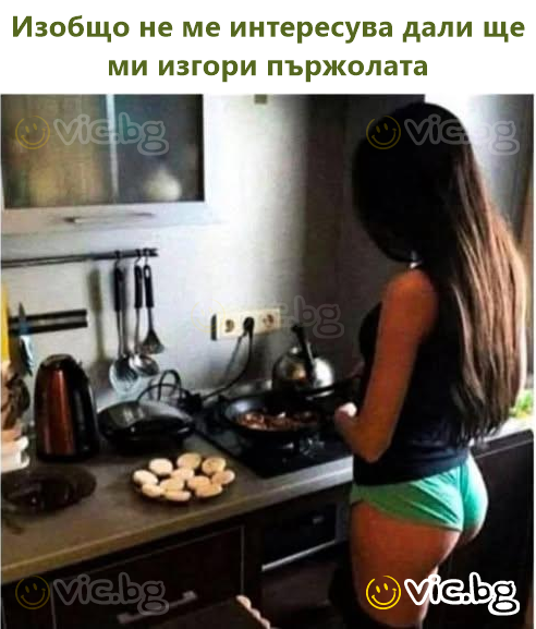 Изобщо не ме интересува дали ще ми изгори пържолата
