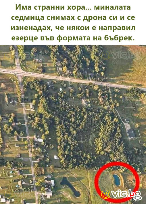 Има странни хора... миналата седмица снимах с дрона си и се изненадах, че някои е направил езерце във формата на бъбрек.
