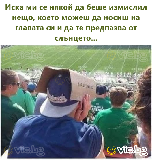 Иска ми се някой да беше измислил нещо, което можеш да носиш на главата си и да те предпазва от слънцето...