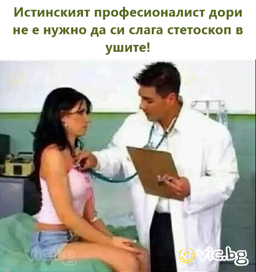 Истинският професионалист дори не е нужно да си слага стетоскоп в ушите!