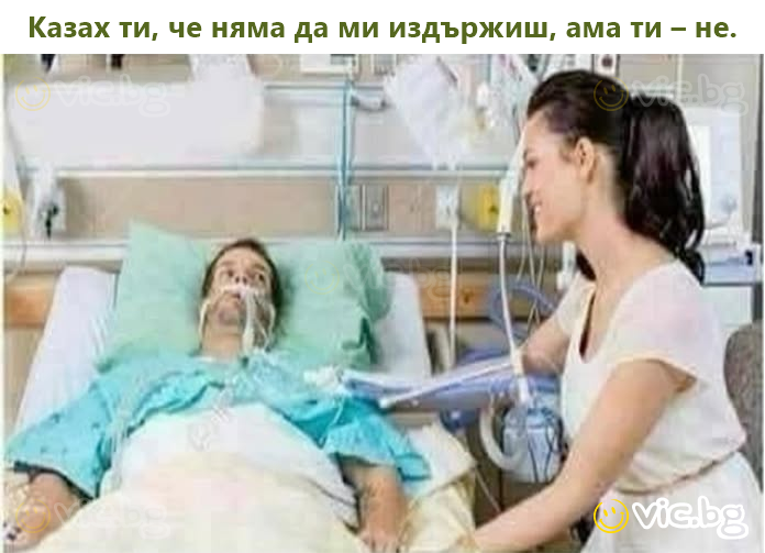 Казах ти, че няма да ми издържиш, ама ти – не.