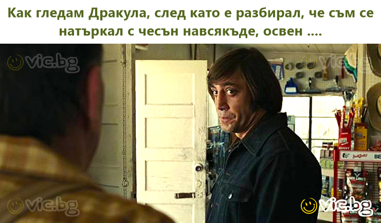 Как гледам Дракула, след като е разбирал, че съм се натъркал с чесън навсякъде, освен ....