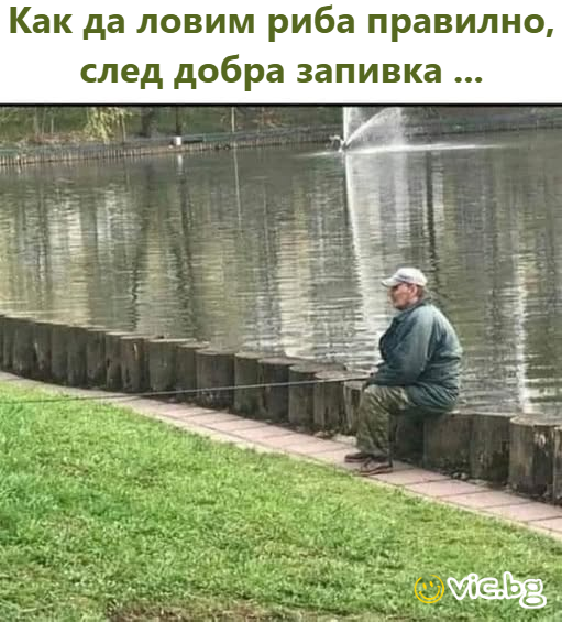 Как да ловим риба правилно, след добра запивка...    