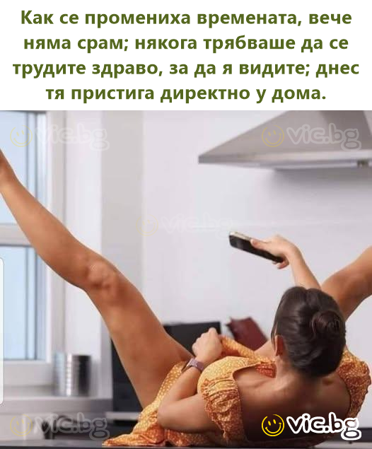 Как се промениха времената, вече няма срам; някога трябваше да се трудите здраво, за да я видите; днес тя пристига директно у дома.