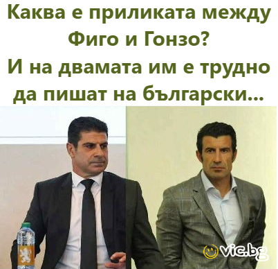 Каква е приликата между Фиго и Гонзо? И на двамата им е трудно да пишат на български...