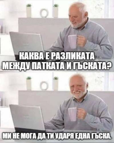 Каква е разликата между патката и гъската? Ми не мога да ти ударя една гъска.