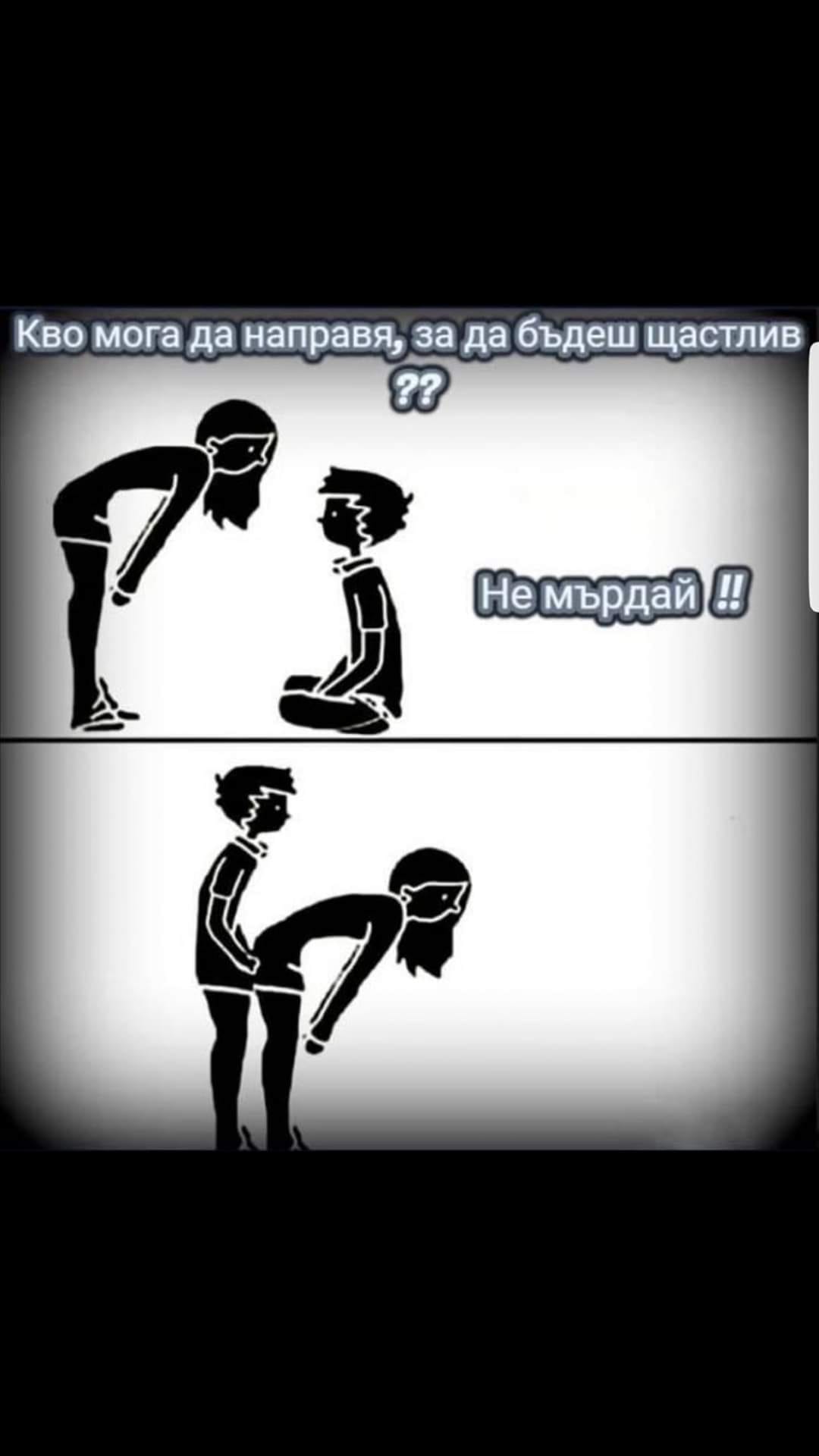 - Какво мога да направя за да бъдеш щастлив? - Не мърдай