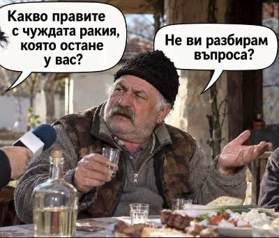 - Какво правите с чуждата ракия, която остане у вас?
- Не ви разбирам?!