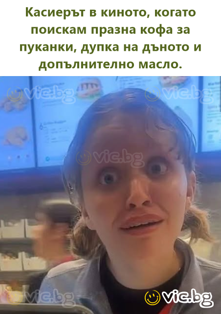 Касиерът в киното, когато поискам празна кофа за пуканки, дупка на дъното и допълнително масло.