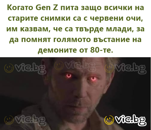 Когато Gen Z пита защо всички на старите снимки са с червени очи, им казвам, че са твърде млади, за да помнят голямото въстание на демоните от 80-те.