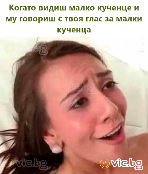 Когато видиш малко кученце и му говориш с твоя глас за малки кученца