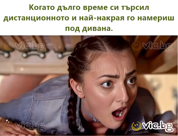 Когато дълго време си търсил дистанционното и най-накрая го намериш под дивана.