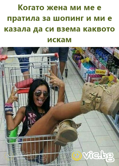 Когато жена ми ме е пратила за шопинг и ми е казала да си взема каквото искам