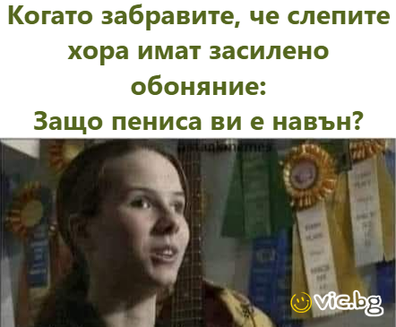 Когато забравите, че слепите хора имат засилено обоняние: Защо пениса ви е навън?