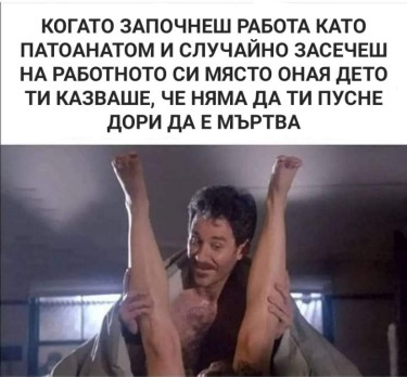 Когато започнеш работа като патоанатом и случайно засечеш на работното си място оная дето ти казваше, че няма да ти пусне дори да е мьртва