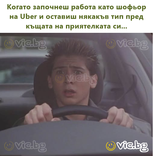Когато започнеш работа като шофьор на Uber и оставиш някакъв тип пред къщата на приятелката си...