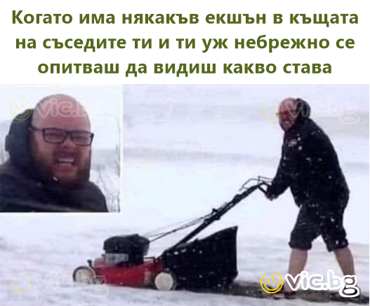 Когато има някакъв екшън в къщата на съседите ти и ти уж небрежно се опитваш да видиш какво става