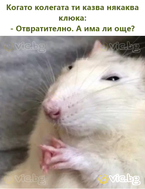 Когато колегата ти казва някаква клюка: - Отвратително. А има ли още?