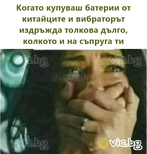 Когато купуваш батерии от китайците и вибраторът издръжда толкова дълго, колкото и на съпруга ти