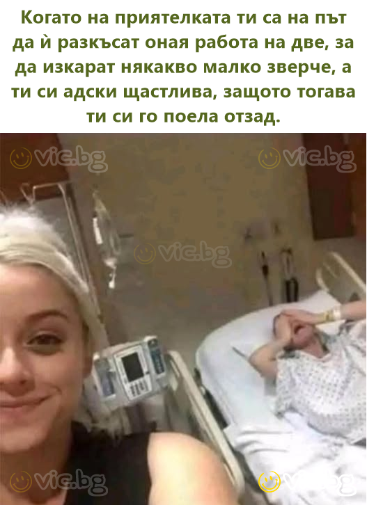 Когато на приятелката ти са на път да ѝ разкъсат оная работа на две, за да изкарат някакво малко зверче, а ти си адски щастлива, защото тогава ти си го поела отзад.