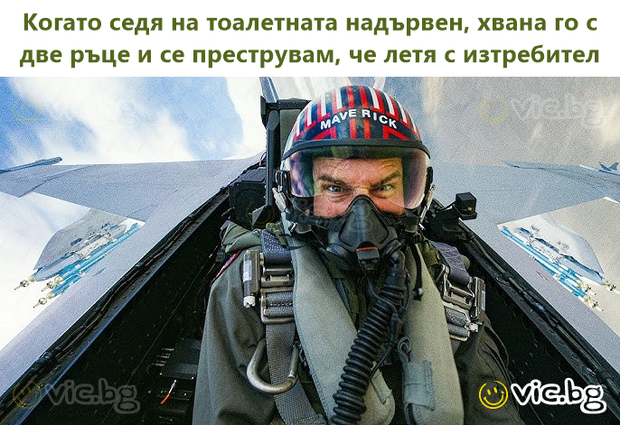 Когато седя на тоалетната надървен, хвана го с две ръце и се преструвам, че летя с изтребител