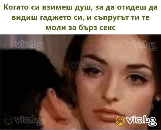 Когато си взимеш душ, за да отидеш да видиш гаджето си, и съпругът ти те моли за бърз cekc
