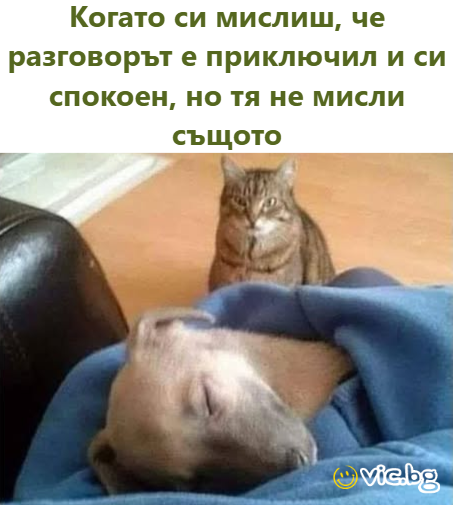 Когато си мислиш, че разговорът е приключил и си спокоен, но тя не мисли същото