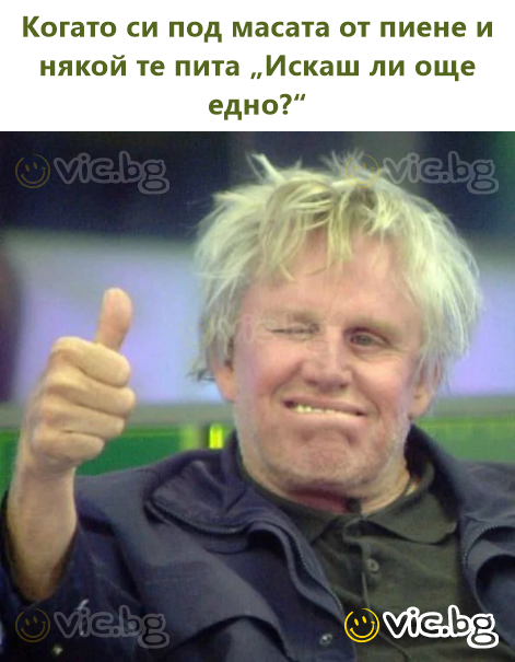 Когато си под масата от пиене и някой те пита „Искаш ли още едно?“