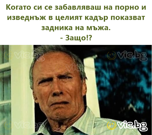 Когато си се забавляваш на порно и изведнъж в целият кадър показват задника на мъжа. - Защо!?