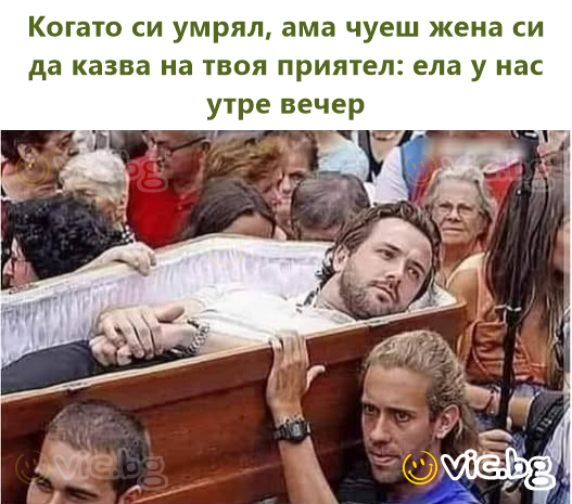 Когато си умрял, ама чуеш жена си да казва на твоя приятел: ела у нас утре вечер