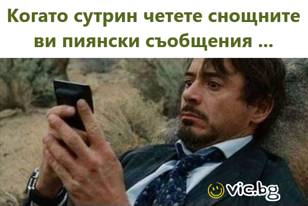 Когато сутрин четете снощните ви пиянски съобщения...